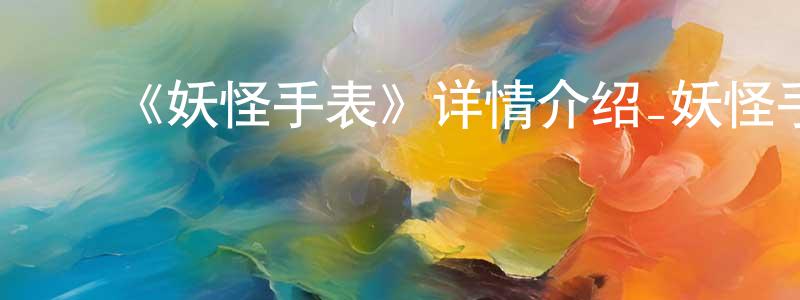 陈显利发布《妖怪手表》详情介绍_妖怪手表已完结在线观看_妖怪手表迅雷下载_日漫
